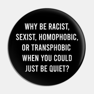 why be racist, sexist, homophobic, or transphobic when you could just be quiet Pin