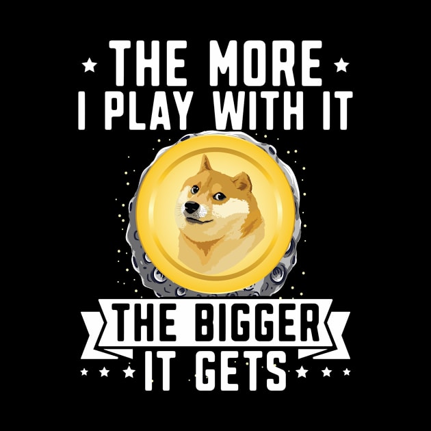 The more i play with it the Bigger it gets. Dogecoin investor Design by JJDESIGN520