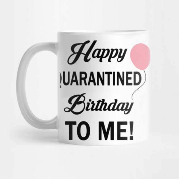 Happy Quarantined Birthday To Me 2020 Funny Gift Idea Happy