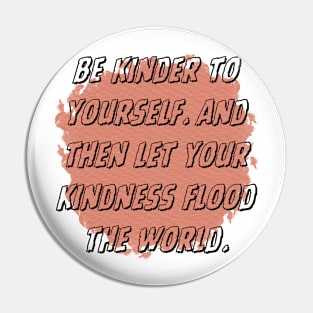 Be kinder to yourself. And then let your kindness flood the world. Pin