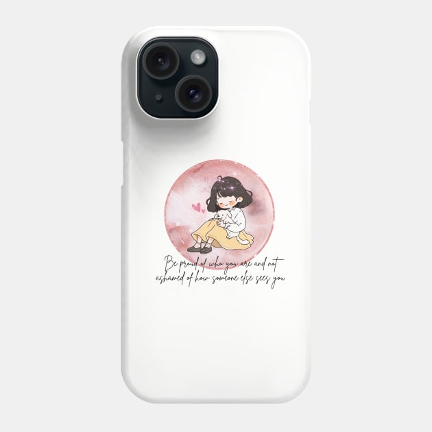 Be proud of who you are and not ashamed of how someone else sees you Phone Case by Sakura Chibi