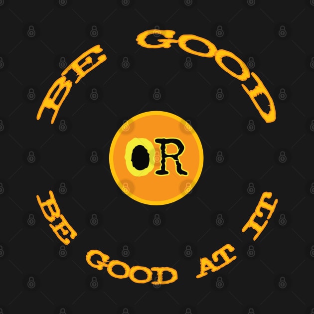 Be Good or Be Good At It by Fuckinuts