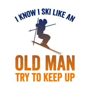 I Know I Ski Like an Old Man Try to Keep up T-Shirt