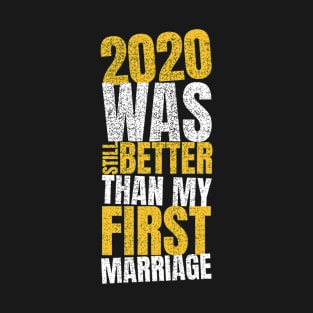 2020 Was Still Better Than My First Marriage T-Shirt