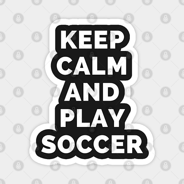 Keep Calm And Play Soccer - Black And White Simple Font - Funny Meme Sarcastic Satire - Self Inspirational Quotes - Inspirational Quotes About Life and Struggles Magnet by Famgift