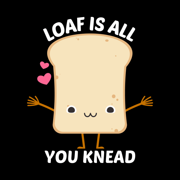 Loaf Is All You Knead - Food Pun by Allthingspunny