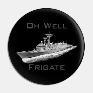 Oh Well, Frigate Pin