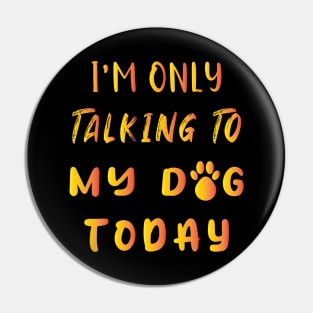 I'm Only Talking To My Dog Today Pin