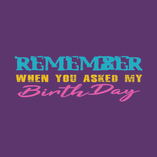 When You Asked My Birthday First Time! T-Shirt