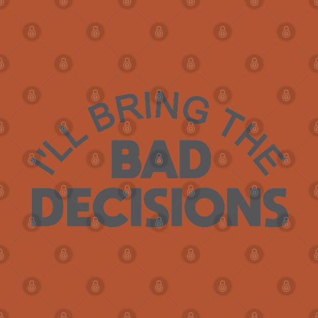 I'll Bring the Bad Decisions by Dale Preston Design