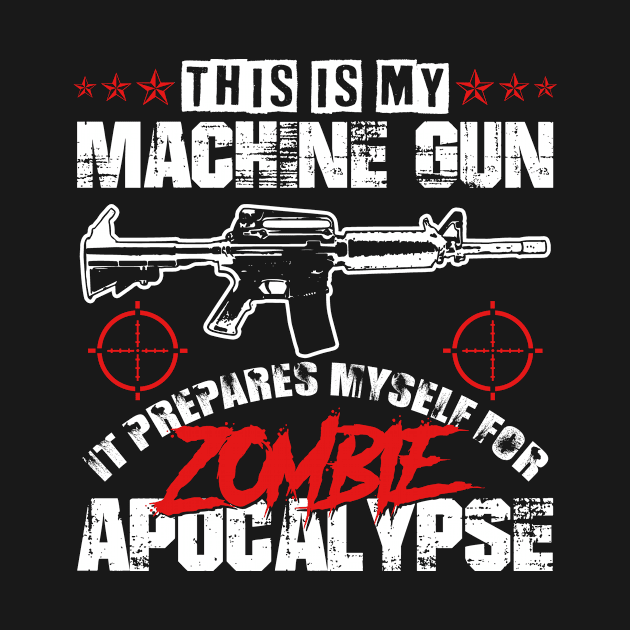 My Machine gun prepares me for zombie apocalypyse by HBfunshirts
