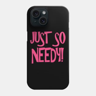 Just So Needy! Phone Case