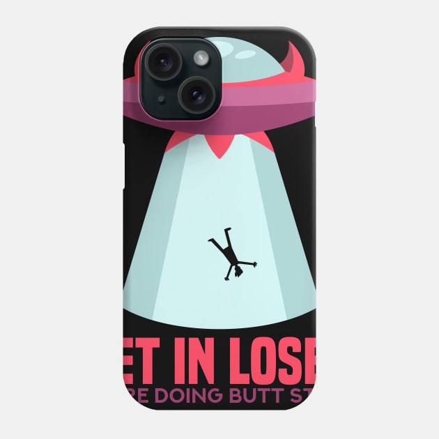 Get in Loser T-Shirt butt stuff ufo Phone Case by biNutz