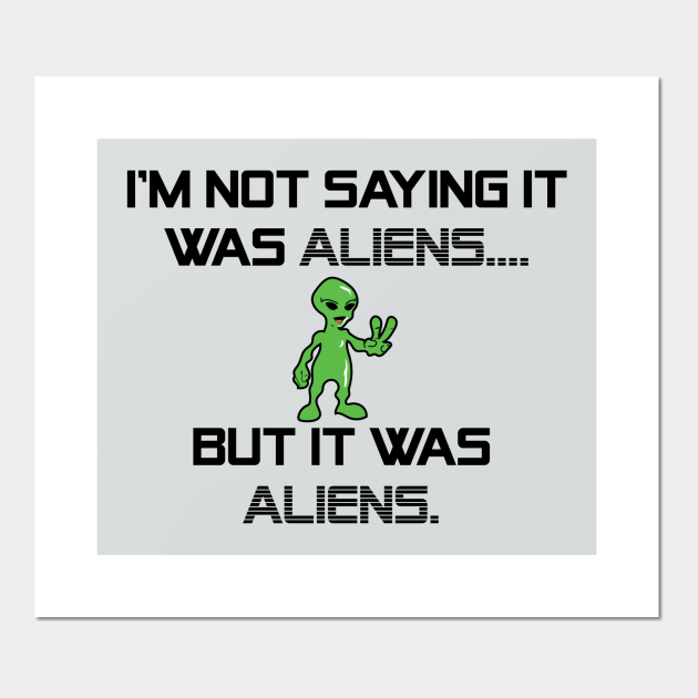 I'm Not Saying It Was Aliens, But It Was Aliens Meme T-Shirt For Fans Of Ancient Aliens / I Don't Know Therefore Aliens / Alien Guy Meme - Ancient Aliens - Posters I'm Not Saying It Was Aliens, But It Was Aliens Meme T-Shirt For Fans Of Ancient Aliens / I Don't Know Therefore Aliens / Alien Guy Meme - Ancient Aliens - Posters
