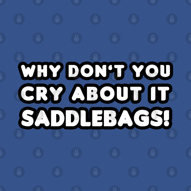 Disover Why Don't You Cry About It Saddlebags! - Ace Ventura - T-Shirt