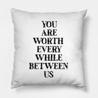 You are worth every while between us Pillow