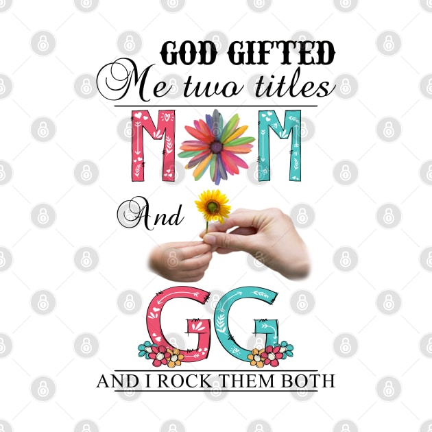 God Gifted Me Two Titles Mom And Gg And I Rock Them Both Wildflowers Valentines Mothers Day by KIMIKA