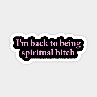 I’m back to being spiritual bitch Magnet