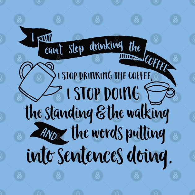 I can't stop drinking the coffee. I stop drinking the coffee, I stop doing the standing and the walking and the words putting into sentences doing. by Stars Hollow Mercantile