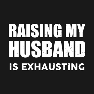 Raising My Husband Is Exhausting Funny Saying Sarcastic wife T-Shirt