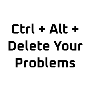 Ctrl+Alt+Delete Your Problems T-Shirt