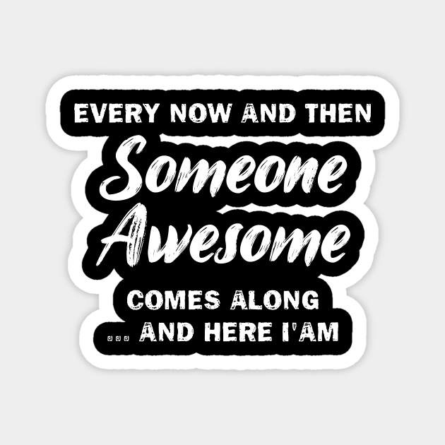 Every Now And Then Someone Awesome Comes Along And Here I'am Magnet by printalpha-art