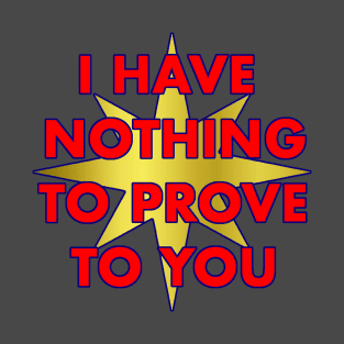 I have nothing to prove to you T-Shirt