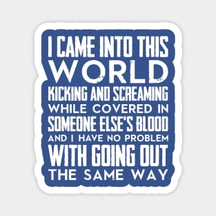 I came into this world kicking and screaming while covered in someone else's blood and I have no problem with going out the same way (white) Magnet