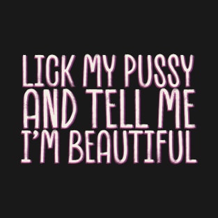 Lick-my-pussy-and-tell-me-i'm-beautiful T-Shirt