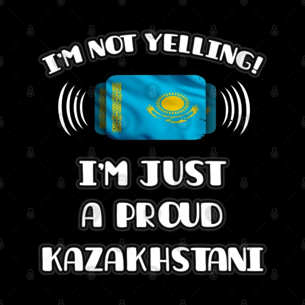 I'm Not Yelling I'm A Proud Kazakhstani - Gift for Kazakhstani With Roots From Kazakhstan by Country Flags