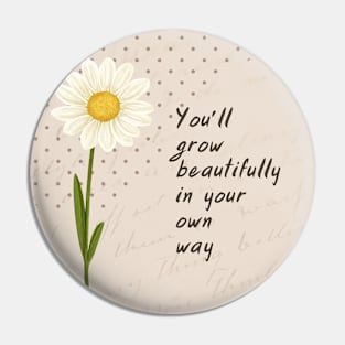 You’ll grow beautifuly in your own way Pin