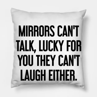 Mirrors can't talk, lucky for you they can't laugh either Pillow