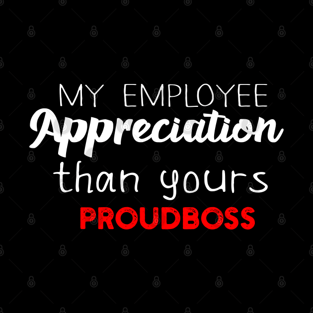 My Employee Appreciation Than Yours Proudboss by Success shopping