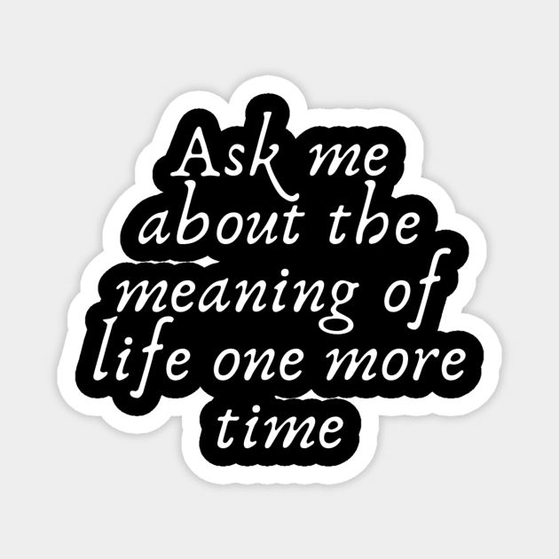 Ask me about the meaning of life one more time Magnet by (Eu)Daimonia