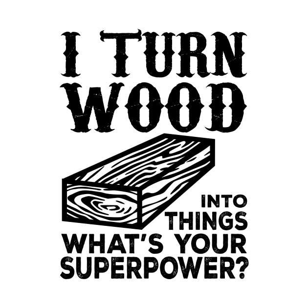 I Turn Wood Into Things What's Your Superpower? by shopbudgets