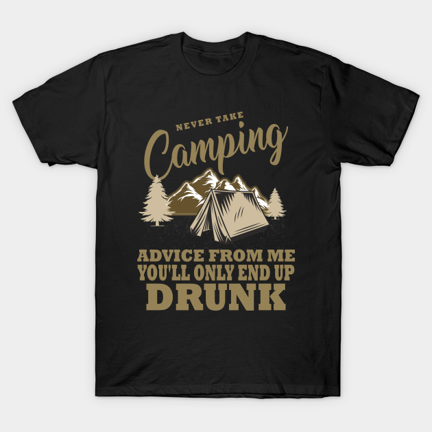 Discover Never take camping advice from me you'll only end up drunk - Never Take Camping Advice From Me - T-Shirt