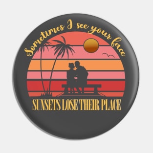 Sometimes I see your face, Sunsets lose their place Pin