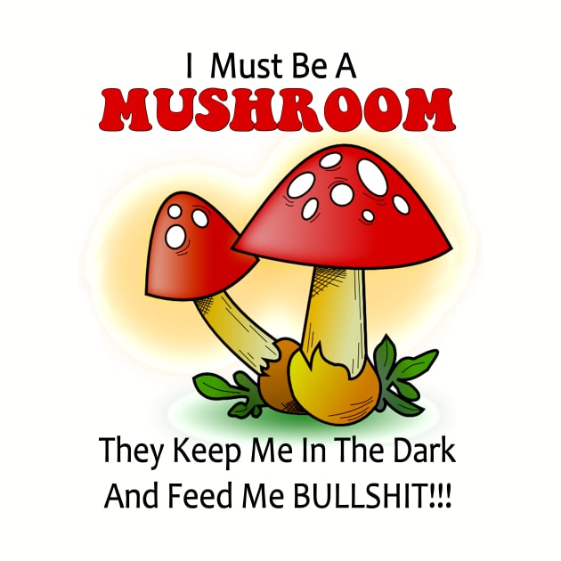 I must be a mushroom keep me in the dark feed me bullshit by pickledpossums