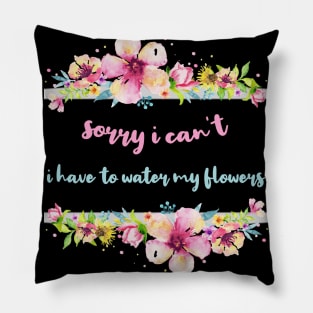 Sorry I Can't I Have To Water My Flowers Pillow