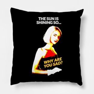 The sun is shining so... Why are you sad? Pillow