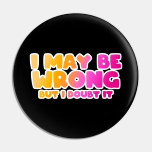 I May Be Wrong But I doubt it funny T-Shirt Pin