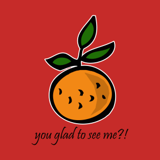 Orange You Glad to See Me?! T-Shirt