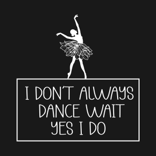 I Don't Always Dance ...Oh Wait Yes I Do, Dancing T-Shirt
