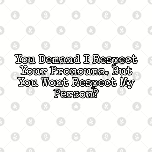 You demand I respect your pronouns... by Among the Leaves Apparel