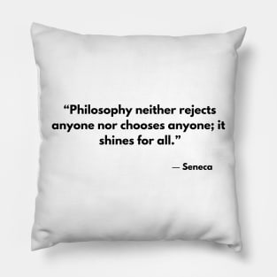 Philosophy neither rejects nor selects anyone; it shines for all. Seneca Pillow