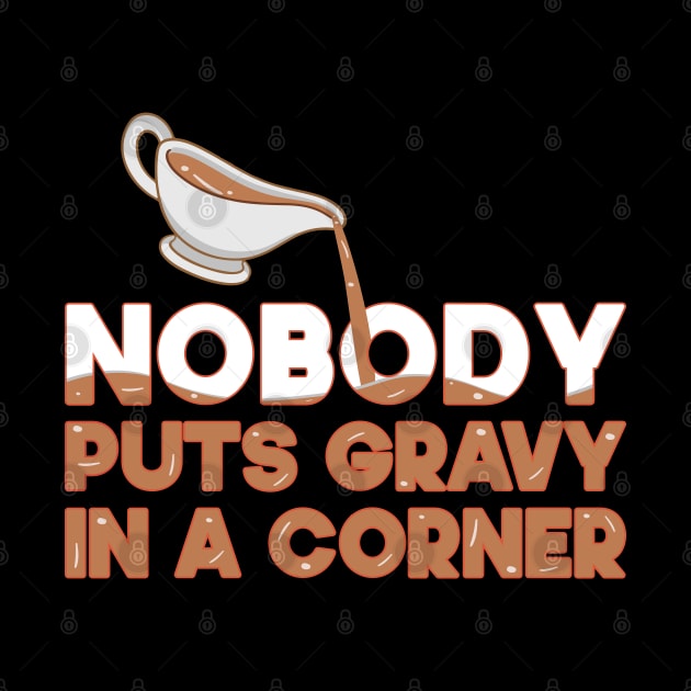 Nobody Puts Gravy In A Corner Funny Thanksgiving by SbeenShirts