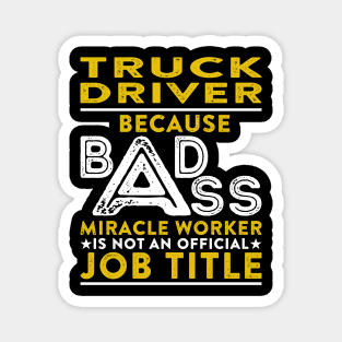 Truck Driver Because Badass Miracle Worker Is Not An Official Job Title Magnet