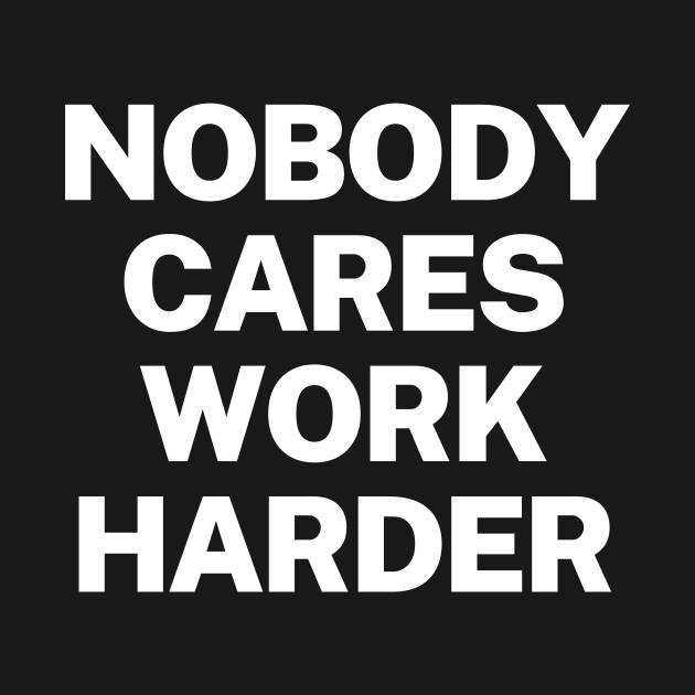 Nobody cares, work harder by Word and Saying