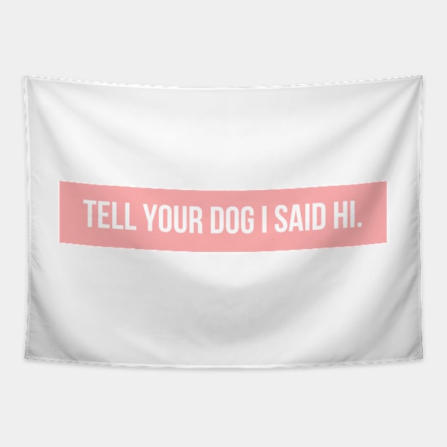 Tell Your Dog I Said Hi - Dog Quotes Tapestry by BloomingDiaries