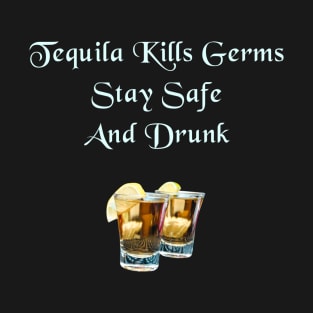 Tequila Kills Germs, Stay Safe And Drunk T-Shirt